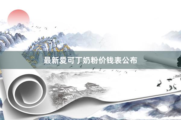 最新爱可丁奶粉价钱表公布