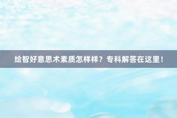 绘智好意思术素质怎样样？专科解答在这里！