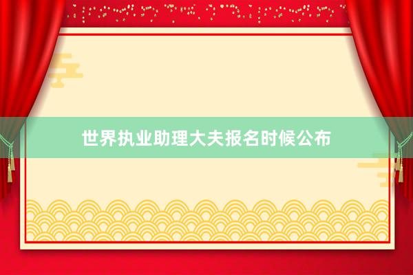 世界执业助理大夫报名时候公布